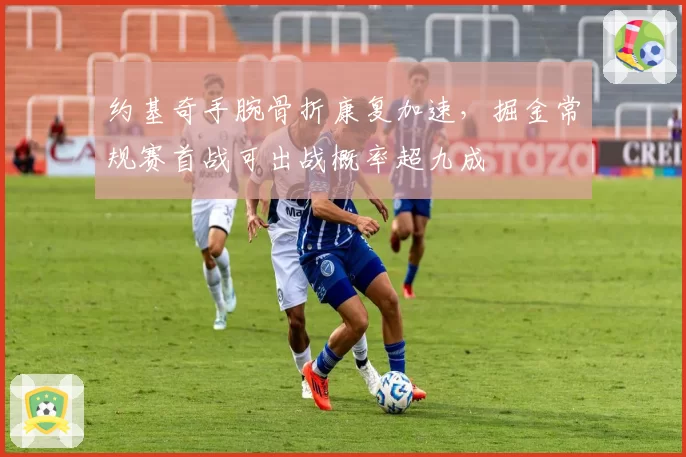 约基奇手腕骨折康复加速，掘金常规赛首战可出战概率超九成