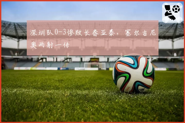 深圳队0-3惨败长春亚泰,塞尔吉尼奥两射一传