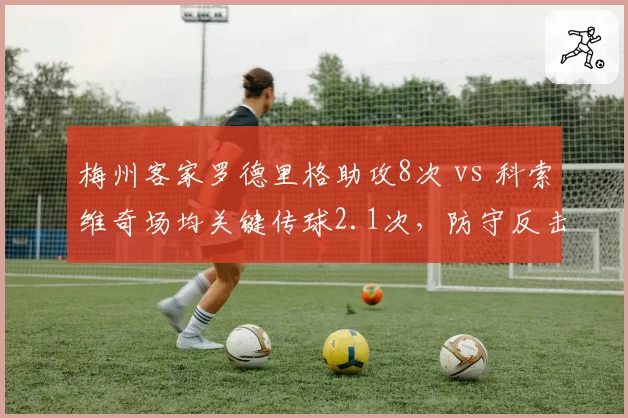 梅州客家罗德里格助攻8次 vs 科索维奇场均关键传球2.1次，防守反击双引擎谁更重要