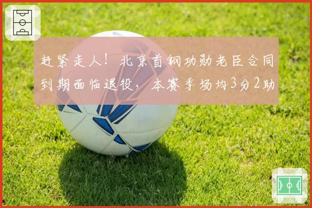 赶紧走人！北京首钢功勋老臣合同到期面临退役，本赛季场均3分2助