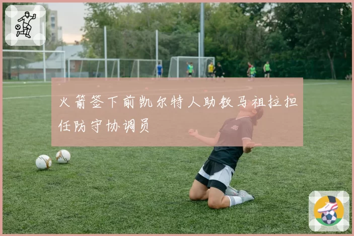 火箭签下前凯尔特人助教马祖拉担任防守协调员