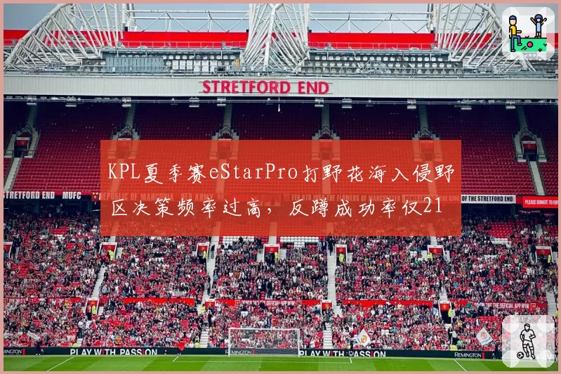 KPL夏季赛eStarPro打野花海入侵野区决策频率过高,反蹲成功率仅21%