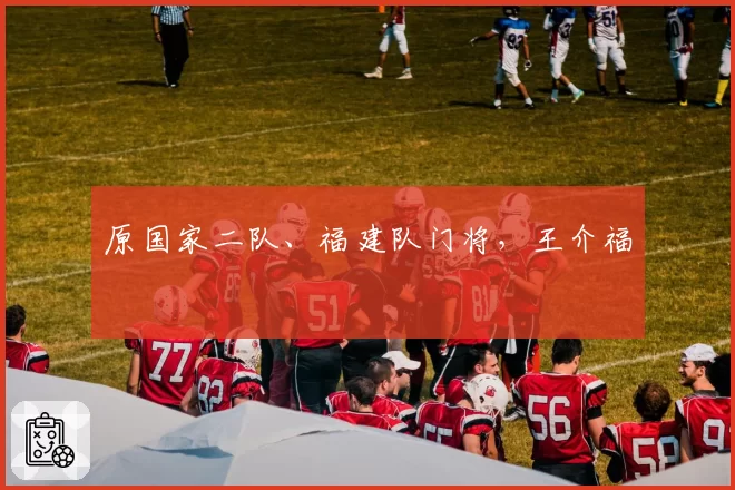 原国家二队、福建队门将，王介福