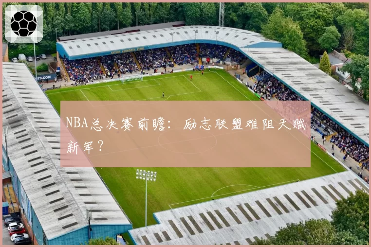 NBA总决赛前瞻：励志联盟难阻天赋新军？