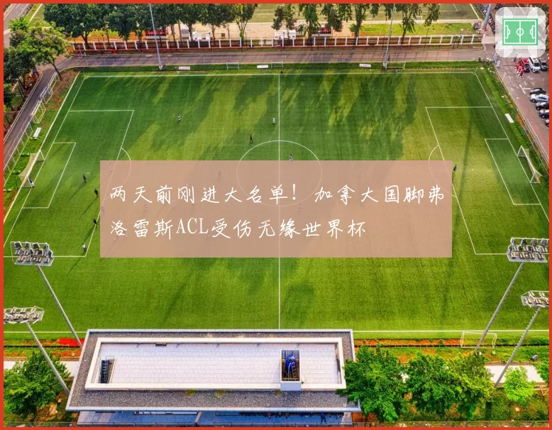两天前刚进大名单！加拿大国脚弗洛雷斯ACL受伤无缘世界杯