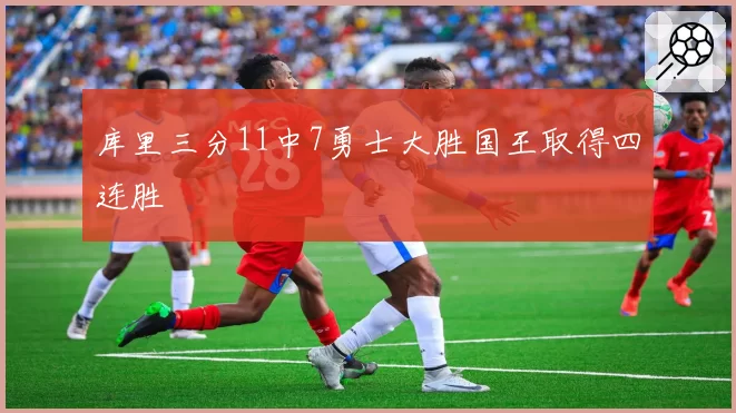 库里三分11中7勇士大胜国王取得四连胜