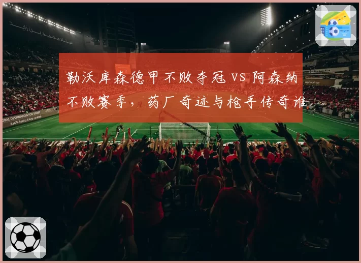 勒沃库森德甲不败夺冠 vs 阿森纳不败赛季,药厂奇迹与枪手传奇谁更惊艳