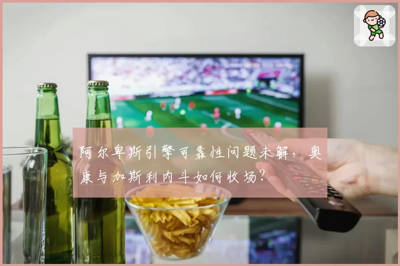 阿尔卑斯引擎可靠性问题未解,奥康与加斯利内斗如何收场?