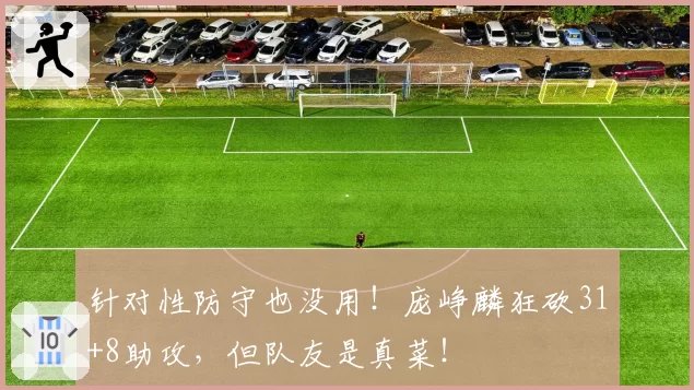 针对性防守也没用!庞峥麟狂砍31+8助攻,但队友是真菜!