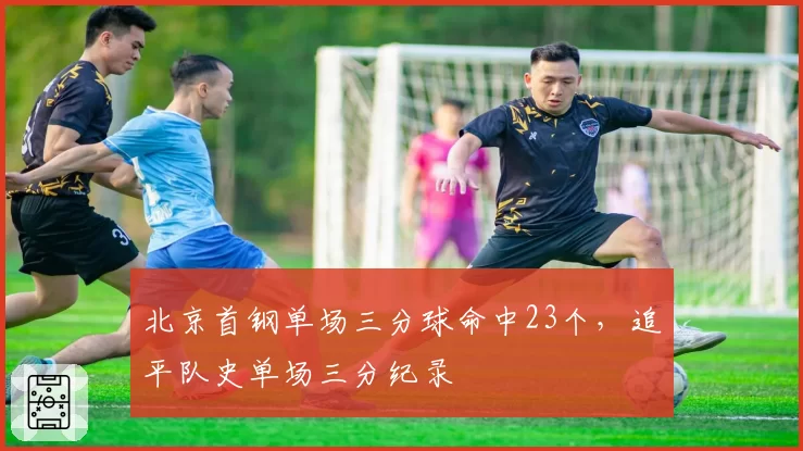北京首钢单场三分球命中23个,追平队史单场三分纪录