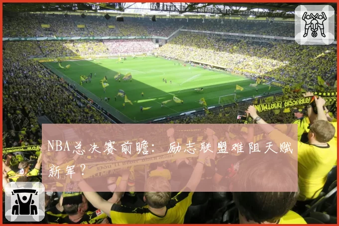 NBA总决赛前瞻：励志联盟难阻天赋新军？
