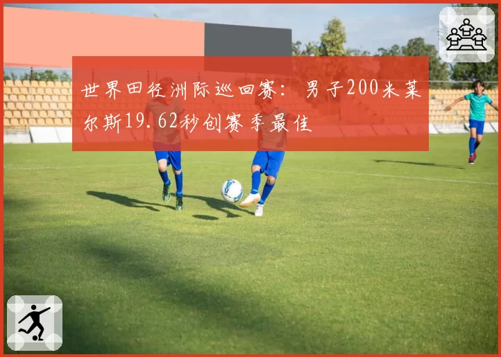 世界田径洲际巡回赛:男子200米莱尔斯19.62秒创赛季最佳
