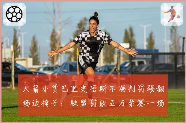 火箭小贾巴里史密斯不满判罚踢翻场边椅子,联盟罚款五万禁赛一场