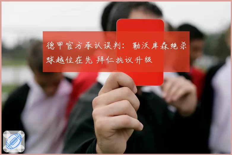 德甲官方承认误判：勒沃库森绝杀球越位在先 拜仁抗议升级