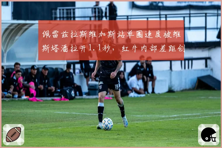 佩雷兹拉斯维加斯站单圈速度被维斯塔潘拉开1.1秒,红牛内部差距创赛季新高