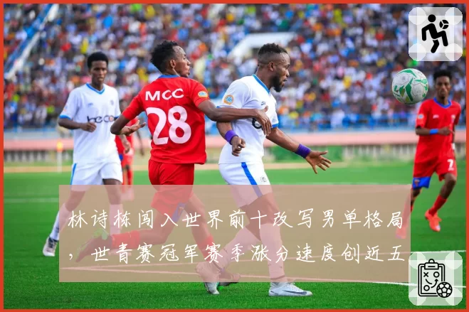 林诗栋闯入世界前十改写男单格局，世青赛冠军赛季涨分速度创近五年之最