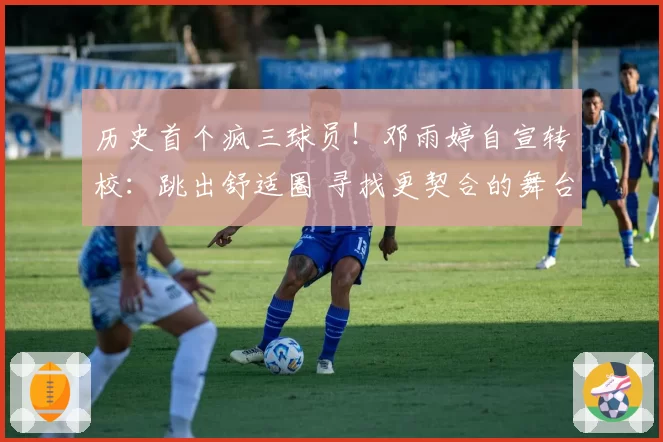 历史首个疯三球员!邓雨婷自宣转校:跳出舒适圈 寻找更契合的舞台