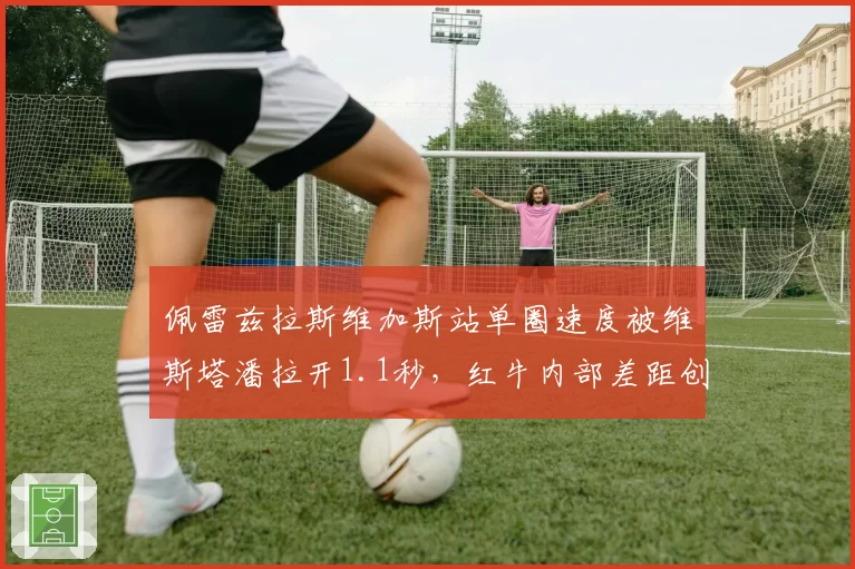 佩雷兹拉斯维加斯站单圈速度被维斯塔潘拉开1.1秒,红牛内部差距创赛季新高