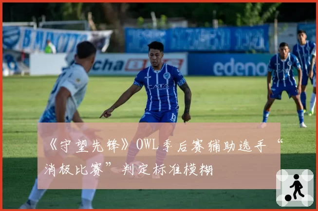 《守望先锋》OWL季后赛辅助选手“消极比赛”判定标准模糊